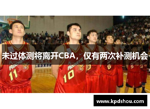 未过体测将离开CBA，仅有两次补测机会