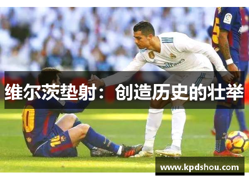 维尔茨垫射：创造历史的壮举