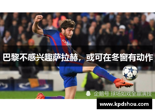 巴黎不感兴趣萨拉赫，或可在冬窗有动作