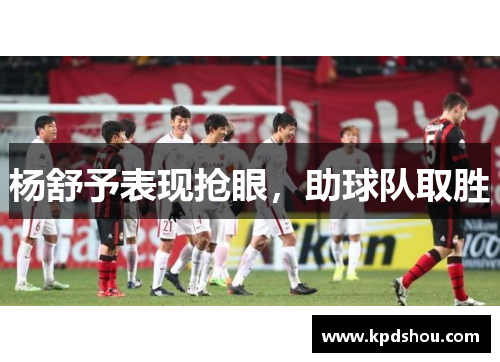 杨舒予表现抢眼，助球队取胜