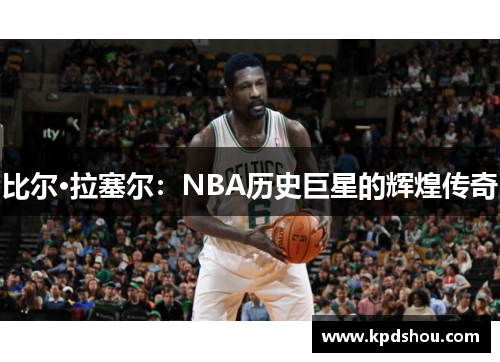 比尔·拉塞尔：NBA历史巨星的辉煌传奇