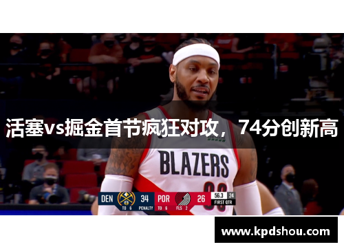 活塞vs掘金首节疯狂对攻，74分创新高